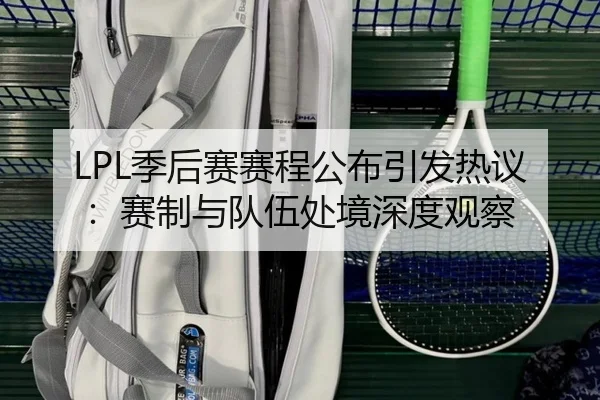 LPL季后赛赛程公布引发热议：赛制与队伍处境深度观察